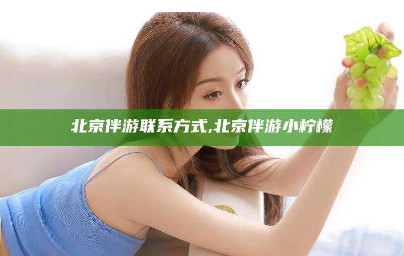 扬州北京伴游联系方式,北京伴游小柠檬