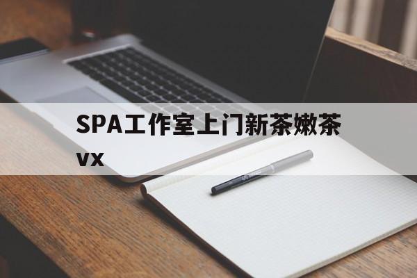 扬州广州哪里可以找约茶新茶的品茶地最新资讯（谁能告诉我哪里有扬州SPA工作室上门新茶嫩茶vx？）