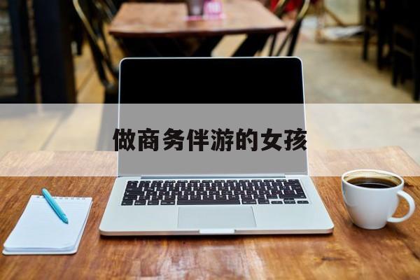 商务伴游是什么职业最新资讯（谁能告诉我哪里有扬州做商务伴游的女孩？）